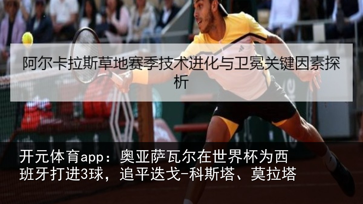 开元体育app：奥亚萨瓦尔在世界杯为西班牙打进3球，追平迭戈-科斯塔、莫拉塔