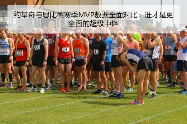 约基奇与恩比德赛季MVP数据全面对比：谁才是更全面的超级中锋