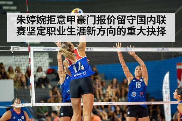 朱婷婉拒意甲豪门报价留守国内联赛坚定职业生涯新方向的重大抉择