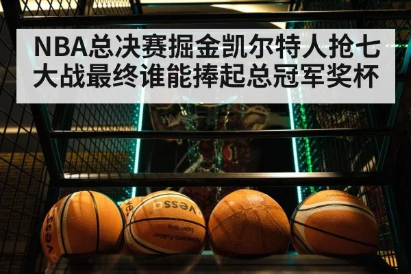 NBA总决赛掘金凯尔特人抢七大战最终谁能捧起总冠军奖杯