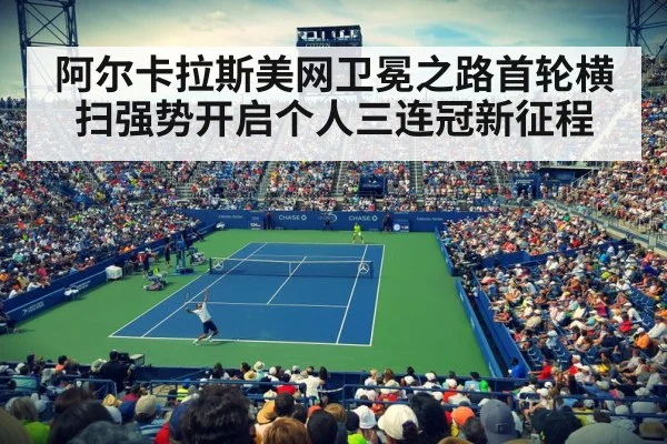 阿尔卡拉斯美网卫冕之路首轮横扫强势开启个人三连冠新征程