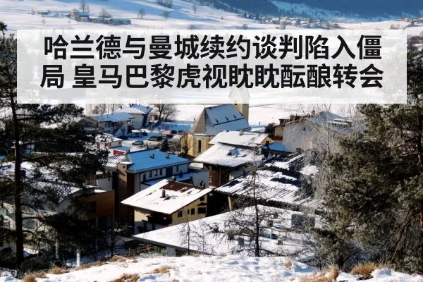 哈兰德与曼城续约谈判陷入僵局 皇马巴黎虎视眈眈酝酿转会
