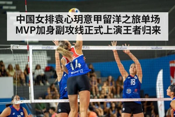中国女排袁心玥意甲留洋之旅单场MVP加身副攻线正式上演王者归来