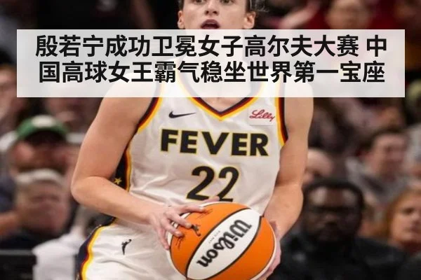 殷若宁成功卫冕女子高尔夫大赛 中国高球女王霸气稳坐世界第一宝座