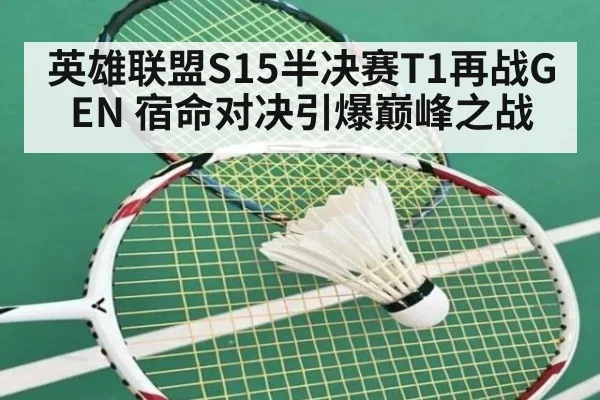 英雄联盟S15半决赛T1再战GEN 宿命对决引爆巅峰之战